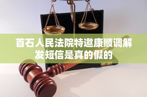 首石人民法院特邀康顺调解发短信是真的假的