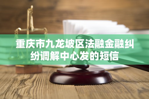 重庆市九龙坡区法融金融纠纷调解中心发的短信