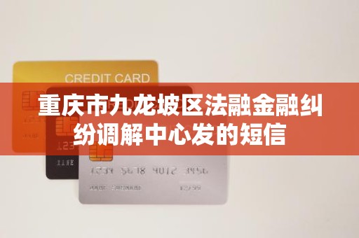 重庆市九龙坡区法融金融纠纷调解中心发的短信