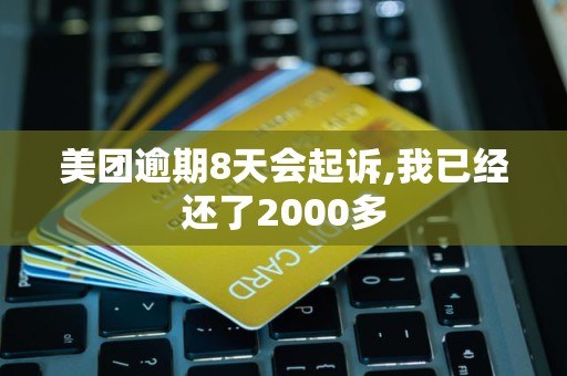 美团逾期8天会起诉,我已经还了2000多
