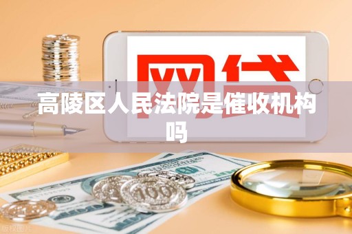 高陵区人民法院是催收机构吗