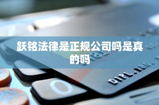 跃铭法律是正规公司吗是真的吗