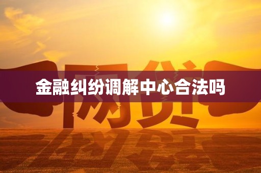 金融纠纷调解中心合法吗