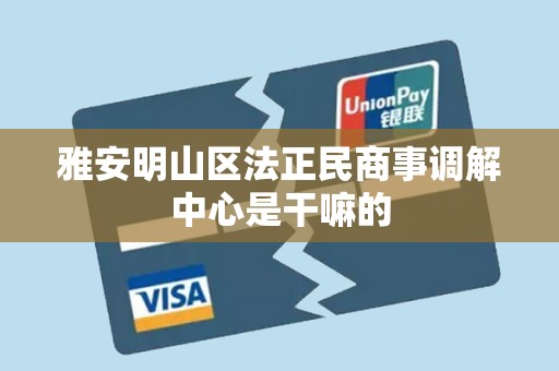 雅安明山区法正民商事调解中心是干嘛的 雅安明山区法正民商事调解中心是干嘛的