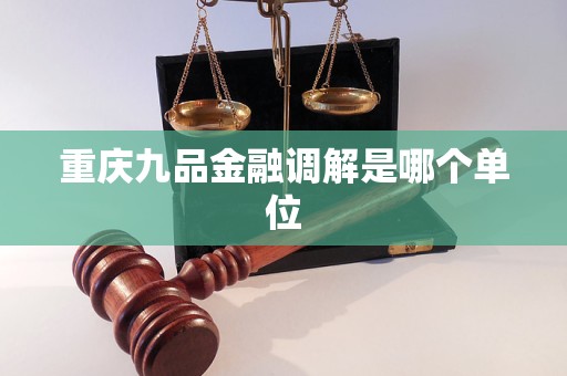 重庆九品金融调解是哪个单位