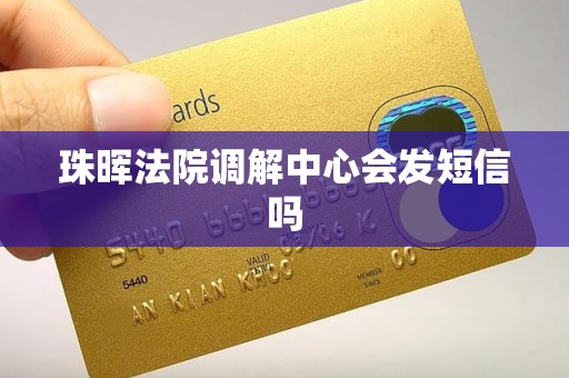珠晖法院调解中心会发短信吗 珠晖法院调解中心会发短信吗