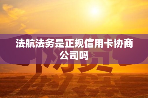 法航法务是正规信用卡协商公司吗 法航法务是正规信用卡协商公司吗