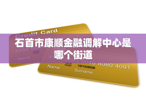 石首市康顺金融调解中心是哪个街道