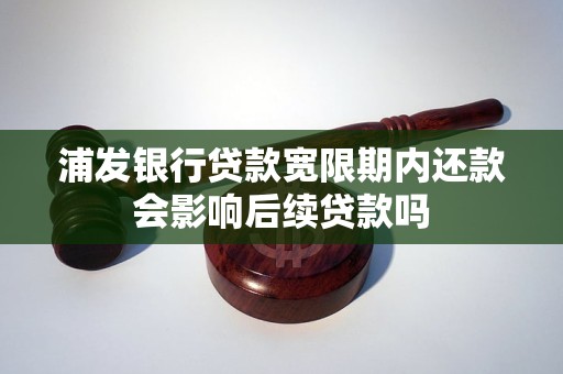 浦发银行贷款宽限期内还款会影响后续贷款吗