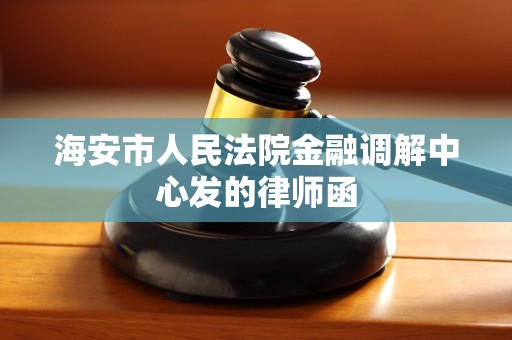 海安市人民法院金融调解中心发的律师函