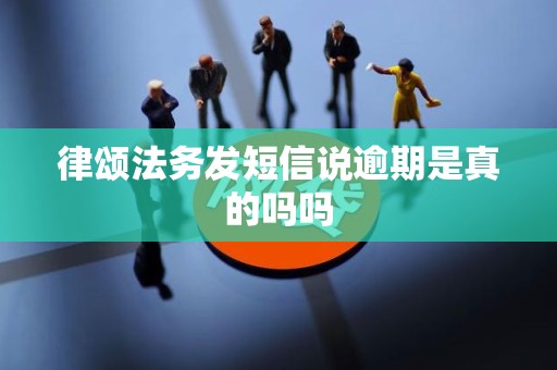 律颂法务发短信说逾期是真的吗吗