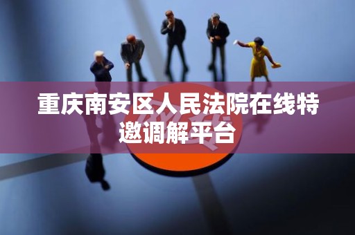 重庆南安区人民法院在线特邀调解平台