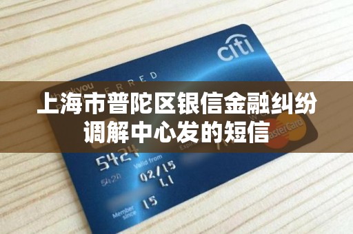 上海市普陀区银信金融纠纷调解中心发的短信