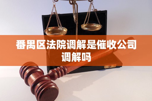 番禺区法院调解是催收公司调解吗