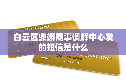 白云区鼎翊商事调解中心发的短信是什么