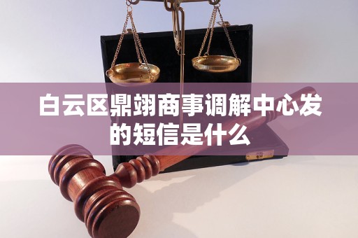 白云区鼎翊商事调解中心发的短信是什么