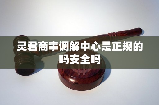 灵君商事调解中心是正规的吗安全吗