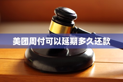 美团周付可以延期多久还款