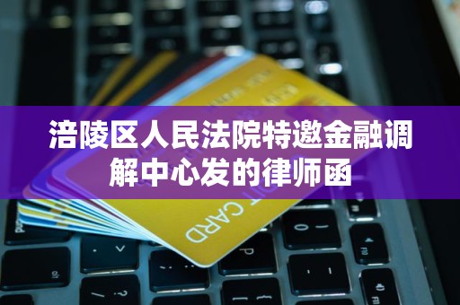涪陵区人民法院特邀金融调解中心发的律师函