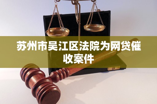 苏州市吴江区法院为网贷催收案件 苏州市吴江区法院为网贷催收案件