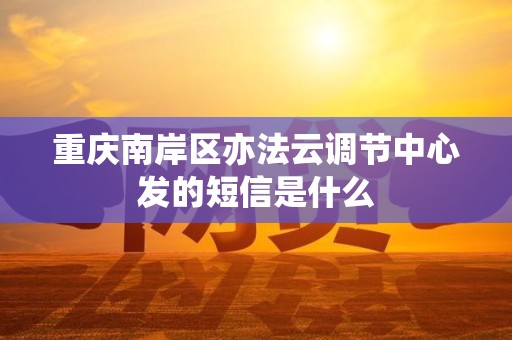 重庆南岸区亦法云调节中心发的短信是什么