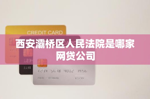西安灞桥区人民法院是哪家网贷公司
