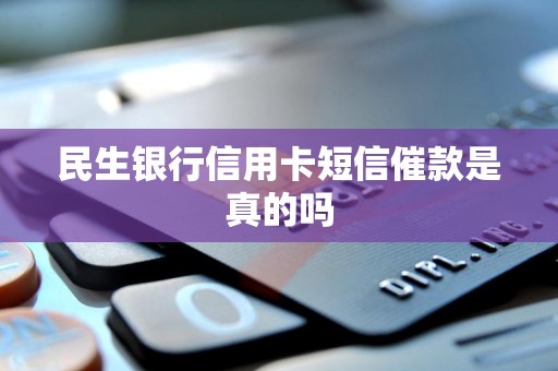 民生银行信用卡短信催款是真的吗