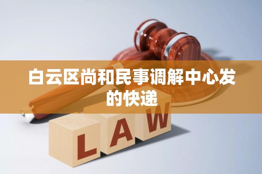 白云区尚和民事调解中心发的快递 白云区尚和民事调解中心发的快递