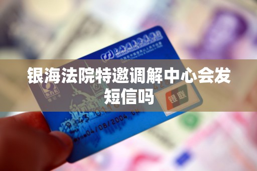 银海法院特邀调解中心会发短信吗
