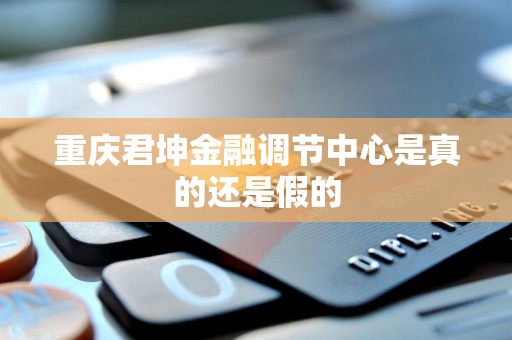 重庆君坤金融调节中心是真的还是假的