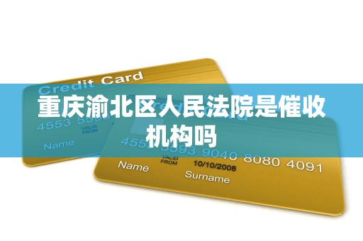 重庆渝北区人民法院是催收机构吗 重庆渝北区人民法院是催收机构吗