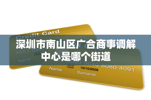 深圳市南山区广合商事调解中心是哪个街道 深圳市南山区广合商事调解中心是哪个街道