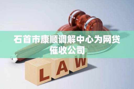 石首市康顺调解中心为网贷催收公司