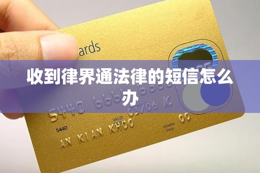 收到律界通法律的短信怎么办