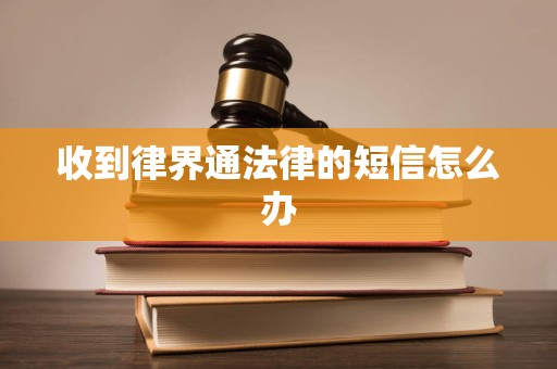 收到律界通法律的短信怎么办