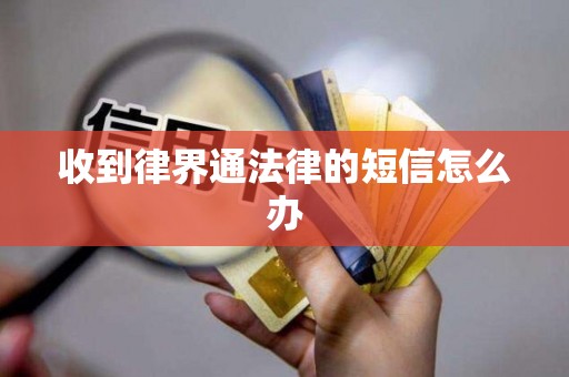 收到律界通法律的短信怎么办