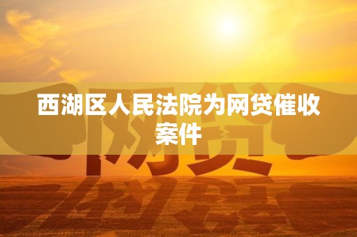 西湖区人民法院为网贷催收案件