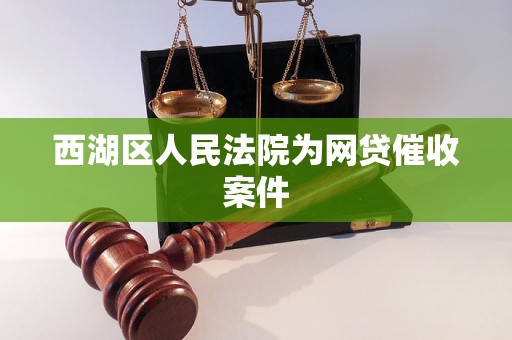 西湖区人民法院为网贷催收案件