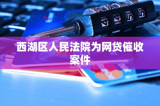 西湖区人民法院为网贷催收案件