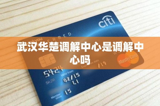 武汉华楚调解中心是调解中心吗 武汉华楚调解中心是调解中心吗