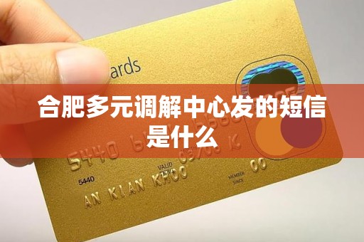 合肥多元调解中心发的短信是什么 合肥多元调解中心发的短信是什么