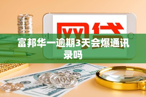 富邦华一逾期3天会爆通讯录吗 富邦华一逾期3天会爆通讯录吗