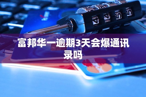 富邦华一逾期3天会爆通讯录吗 富邦华一逾期3天会爆通讯录吗