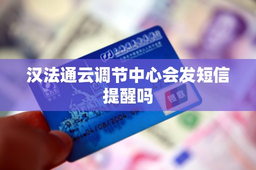 汉法通云调节中心会发短信提醒吗 汉法通云调节中心会发短信提醒吗