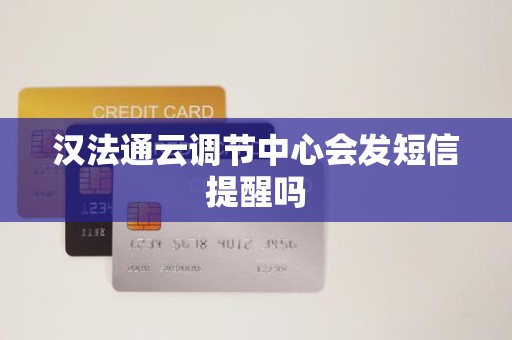 汉法通云调节中心会发短信提醒吗 汉法通云调节中心会发短信提醒吗