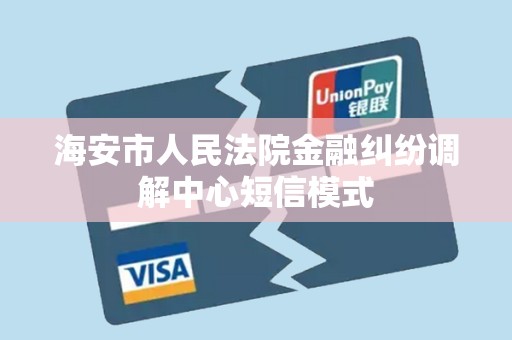 海安市人民法院金融纠纷调解中心短信模式 海安市人民法院金融纠纷调解中心短信模式