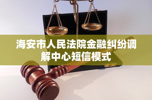 海安市人民法院金融纠纷调解中心短信模式 海安市人民法院金融纠纷调解中心短信模式