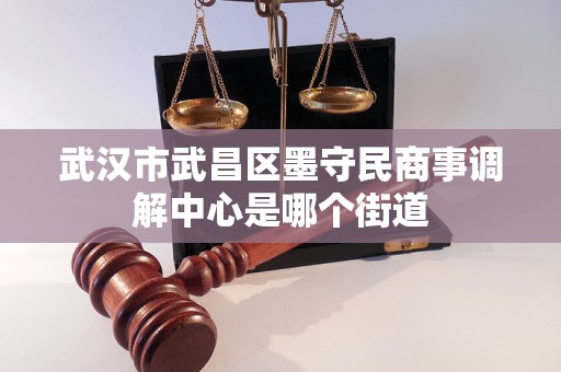 武汉市武昌区墨守民商事调解中心是哪个街道