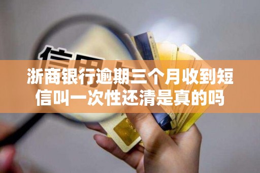 浙商银行逾期三个月收到短信叫一次性还清是真的吗 浙商银行逾期三个月收到短信叫一次性还清是真的吗