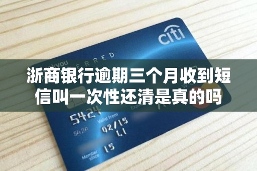 浙商银行逾期三个月收到短信叫一次性还清是真的吗 浙商银行逾期三个月收到短信叫一次性还清是真的吗